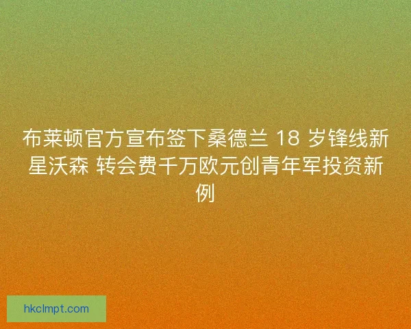布莱顿官方宣布签下桑德兰 18 岁锋线新星沃森 转会费千万欧元创青年军投资新例