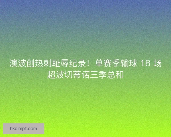 澳波创热刺耻辱纪录！单赛季输球 18 场超波切蒂诺三季总和