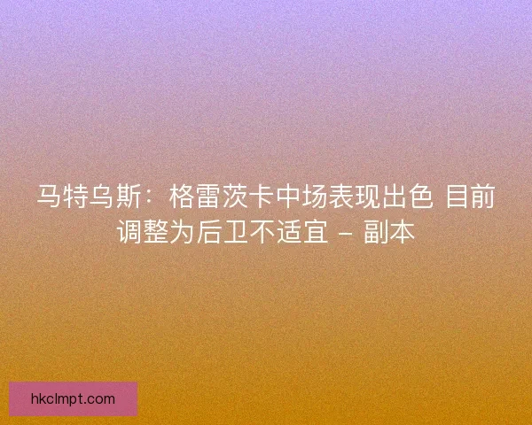 马特乌斯:格雷茨卡中场表现出色 目前调整为后卫不适宜 - 副本 马特乌斯:格雷茨卡中场表现出色 目前调整为后卫不适宜 - 副本