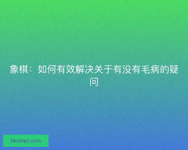 象棋：如何有效解决关于有没有毛病的疑问