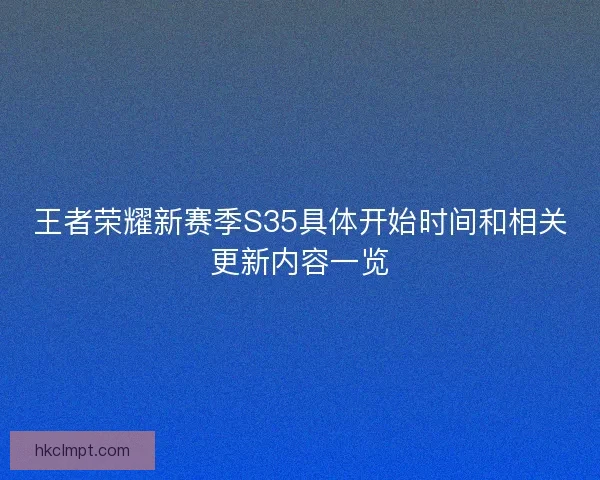 王者荣耀新赛季S35具体开始时间和相关更新内容一览
