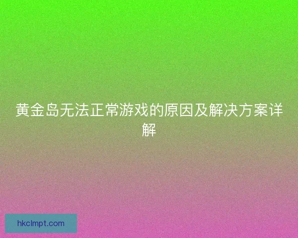 黄金岛无法正常游戏的原因及解决方案详解