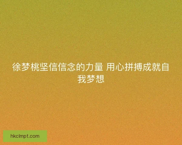 徐梦桃坚信信念的力量 用心拼搏成就自我梦想