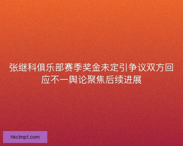 张继科俱乐部赛季奖金未定引争议双方回应不一舆论聚焦后续进展