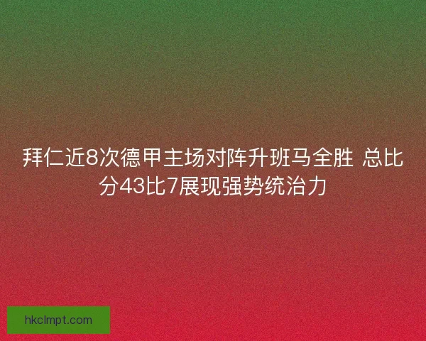 拜仁近8次德甲主场对阵升班马全胜 总比分43比7展现强势统治力