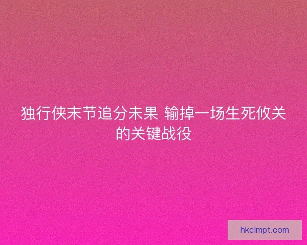 独行侠末节追分未果 输掉一场生死攸关的关键战役