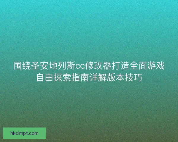 围绕圣安地列斯cc修改器打造全面游戏自由探索指南详解版本技巧 围绕圣安地列斯cc修改器打造全面游戏自由探索指南详解版本技巧