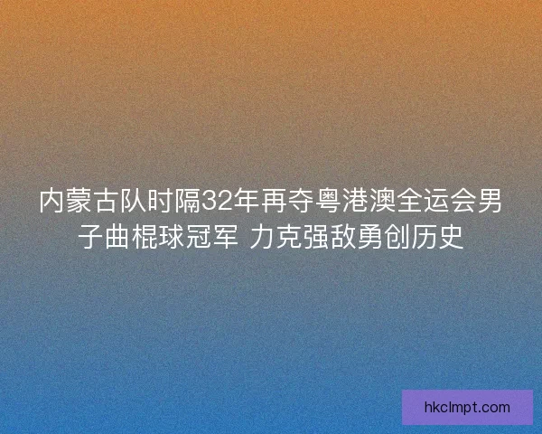 内蒙古队时隔32年再夺粤港澳全运会男子曲棍球冠军 力克强敌勇创历史 内蒙古队时隔32年再夺粤港澳全运会男子曲棍球冠军 力克强敌勇创历史