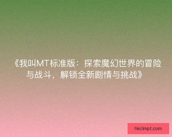 《我叫MT标准版：探索魔幻世界的冒险与战斗，解锁全新剧情与挑战》