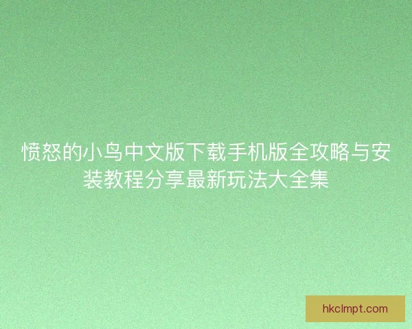 愤怒的小鸟中文版下载手机版全攻略与安装教程分享最新玩法大全集